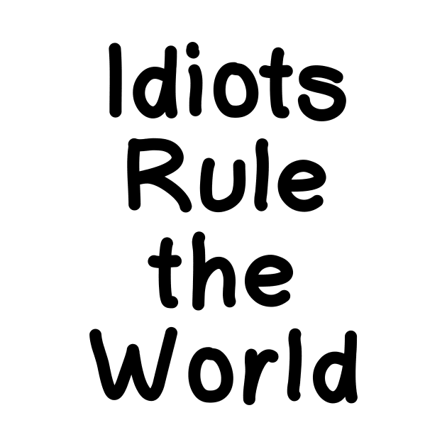 Idiots Rule the World by IdinDesignShop