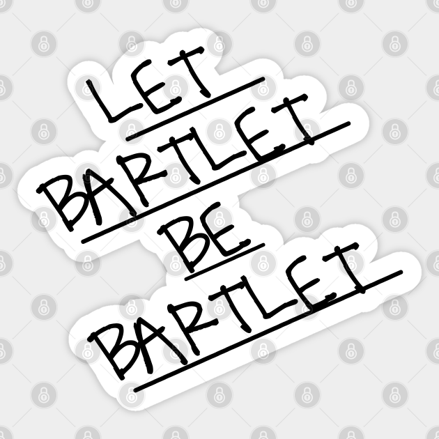 Let Bartlet Be Bartlet Jed Bartlet Sticker Teepublic