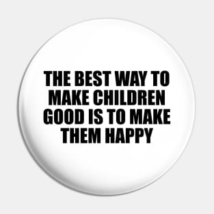 The best way to make children good is to make them happy Pin