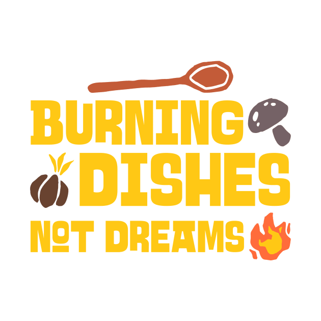 BURNING DISHES NOT DREAMS CHEF'S LIFE by BICAMERAL