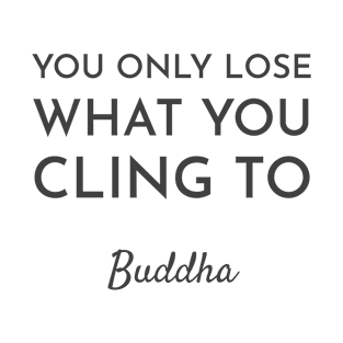 YOU ONLY LOSE WHAT YOU CLING TO - BUDDHA T-Shirt