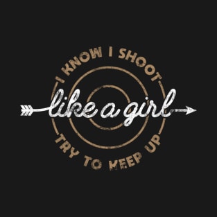 I Know I Shoot Like A Girl Try To Keep Up T-Shirt