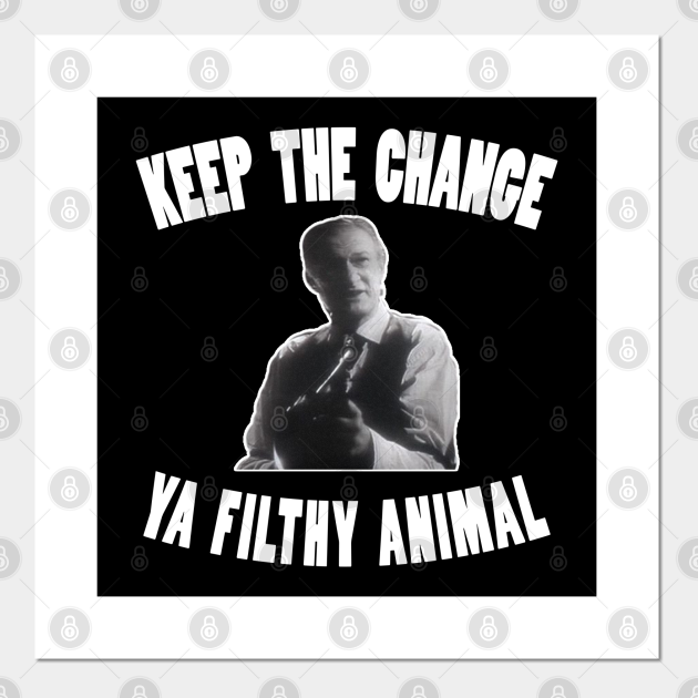 Keep the Change Ya Filthy Animal - Keep The Change Ya Filthy Animal - Posters and Art Prints | TeePublic Keep the Change Ya Filthy Animal - Keep The Change Ya Filthy Animal - Posters and Art Prints | TeePublic
