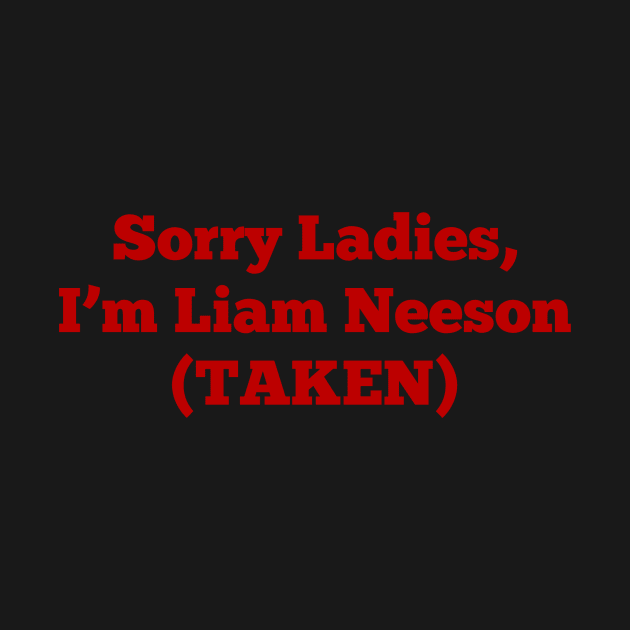 Sorry Ladies, I'm Liam Neeson (TAKEN) by n23tees