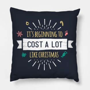 ITS BEGINNING TO COST A LOT LIKE CHRISTMAS Pillow