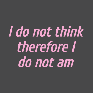 I do not think therefore I do not am T-Shirt