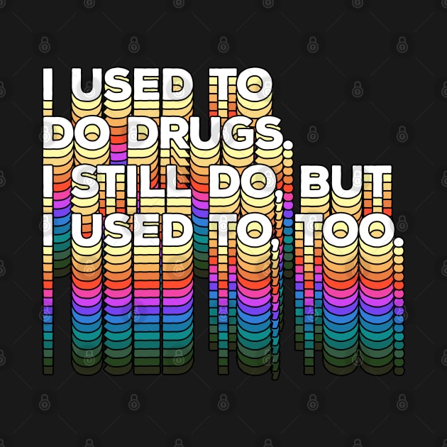 I used to do drugs. I still do, but I used to, too. Funny/Typographic Design by DankFutura