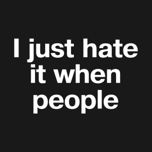 "I just hate it when people" in plain white letters - when it's too peopley everywhere T-Shirt