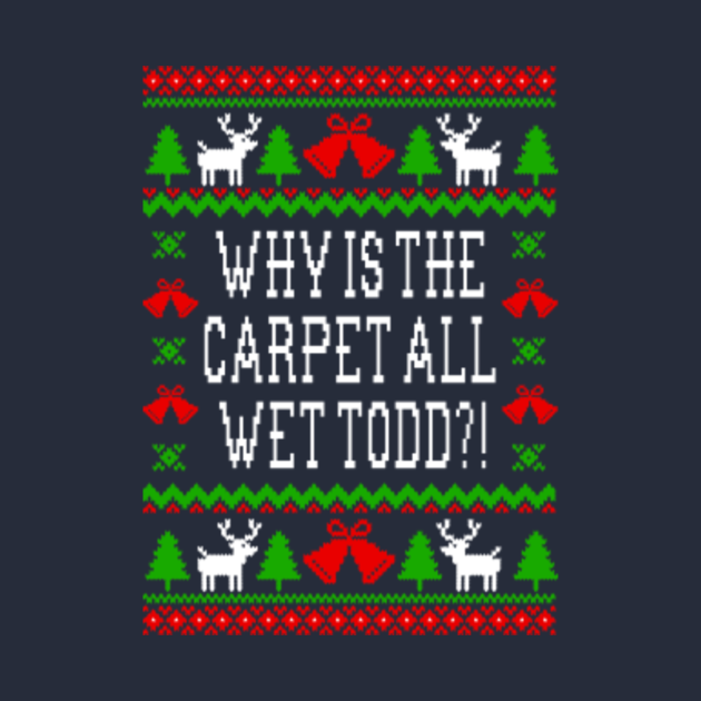 Why Is The Carpet All Wet Todd!? Christmas Vacation Quote TShirt