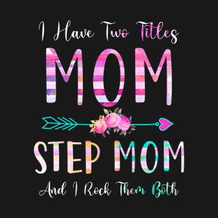 I Have Two Tiltles Mom and Step Mom Mothers Day and Xmas T-Shirt