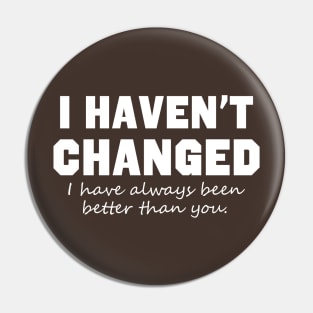 I Haven't Changed I Have Always Been Better Than You Pin