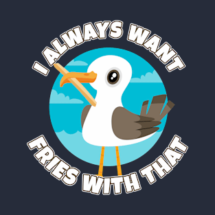 I always want fries with that - funny seagull T-Shirt