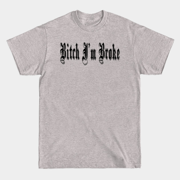 bitch im broke - Bitch Im Broke - T-Shirt