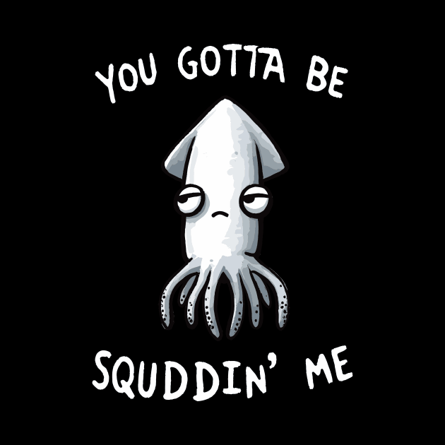 You gotta be Squiddin Me by DoodleDashDesigns