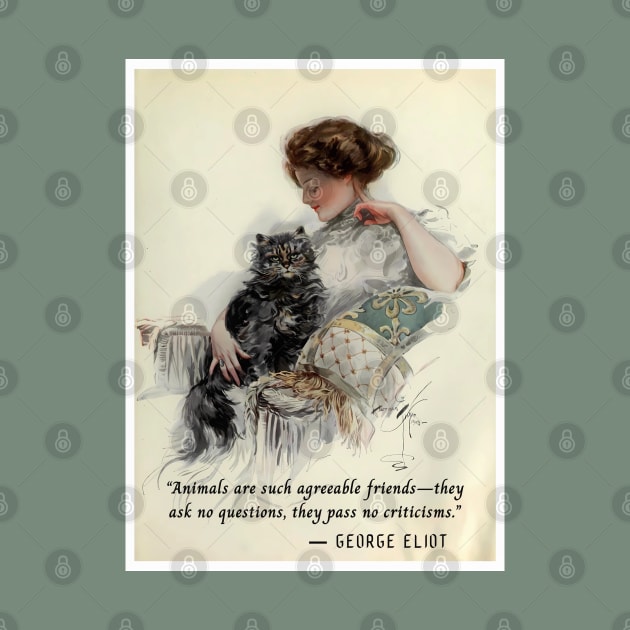 George Eliot quote: Animals are such agreeable friends—they ask no questions, they pass no criticisms. by artbleed