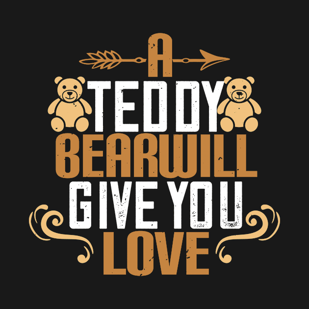 A Teddy Bear Will Give You Love by APuzzleOfTShirts