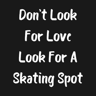 Don't Look For Love Look For A Skating Spot T-Shirt