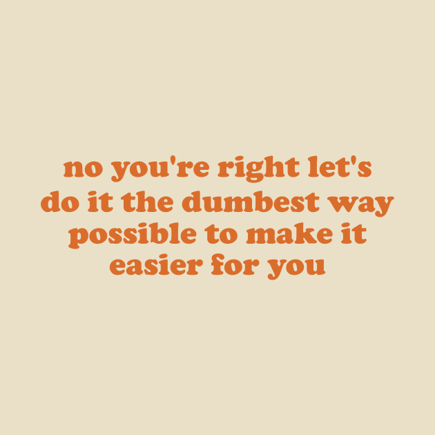 no you're right let's do it the dumbest way possible to make it easier for you by ILOVEY2K