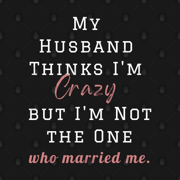 My Husband Thinks I'm Crazy but I'm Not the One who married me, wife funny and sarcastic sayings, Funny Sarcastic Wife Saying Gift Idea by Kittoable