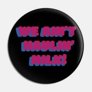 We Ain't Haulin' Milk! Pin