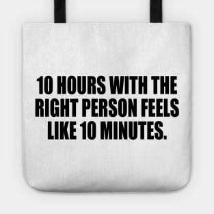 10 hours with the right person feels like 10 minutes Tote