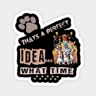 funny dogs Thats A perfect Idea What Time Magnet