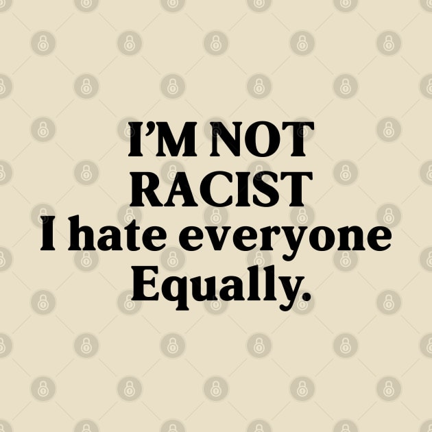 I am not racist i hate everyone equally - funny design by zaiynabhw