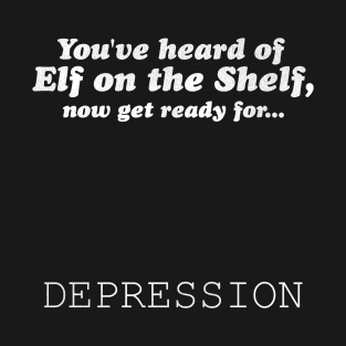 You've Heard of Elf on the Shelf, Now Get Ready for Depression T-Shirt