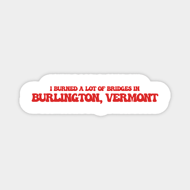 I burned a lot of bridges in Burlington, Vermont Magnet by Curt's Shirts