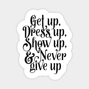 Get up, dress up, show up, and never give up Magnet