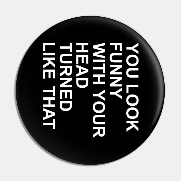 you look funny with your head turned liked that Pin by DragonTees