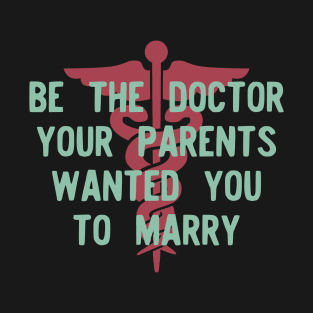 Be the Doctor your parents wanted you to marry T-Shirt