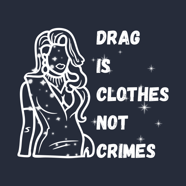 Drag is Clothes Not Crimes - Drag Queens by Prideopenspaces