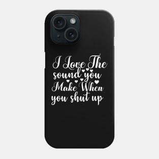 I Love the Sound You Make when You Shut Up - Sassy Sarcasm Sarcastic Phone Case