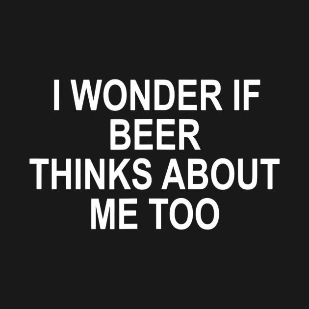 I Wonder If Beer Thinks About Me Too by gogusajgm