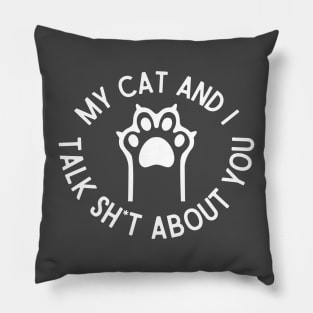 My Kitty and I Talk Sh*t About You Pillow