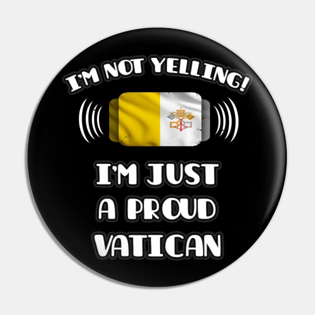 I'm Not Yelling I'm A Proud Vatican - Gift for Vatican With Roots From Vatican City Pin by Country Flags