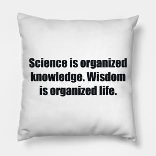 Science is organized knowledge. Wisdom is organized life Pillow