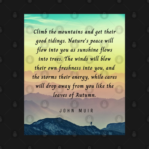 John Muir quote: Climb the mountains and get their good tidings. Nature's peace will flow into you as sunshine flows into trees. The winds will blow their own freshness into you... by artbleed