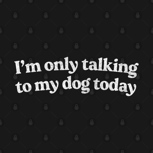 I'm Only Talking To My Dog Today /  Dog Lover Design by DankFutura