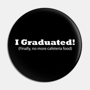 I Graduated! (Finally, no more cafeteria food) Funny Graduation Pin