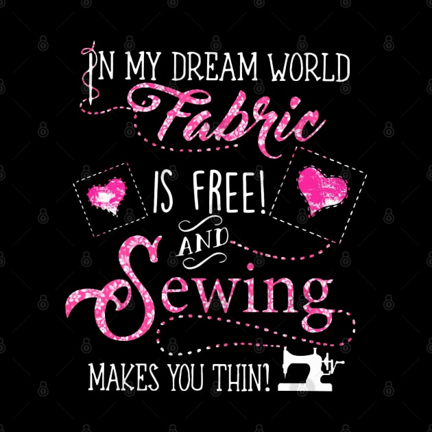 In My Dream World Fabric Is free! And Sewing makes You Thin! by madyharrington02883