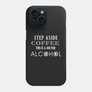 Funny Step Aside Coffee this is a job for Alcohol Phone Case