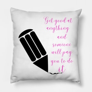 Get good at anything and someone will pay you to do it - Lifes Inspirational Quotes Pillow