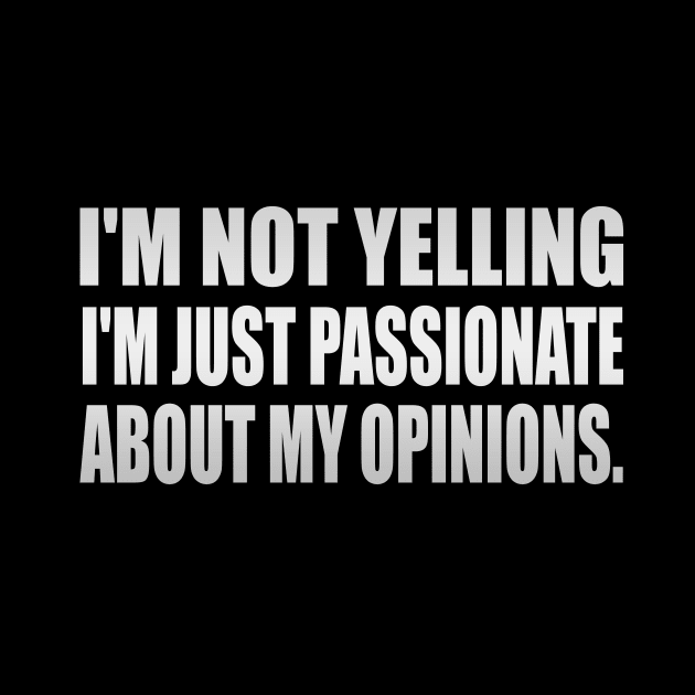 I'm not yelling I'm just passionate about my opinions by It'sMyTime