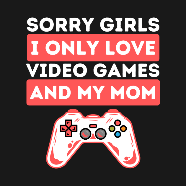 Sorry Girls I Only Love Video Games And My Mom by Teewyld