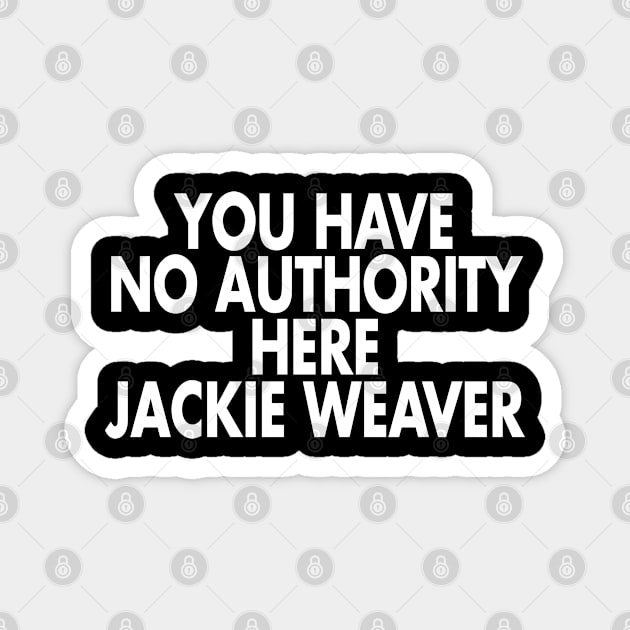 YOU HAVE NO AUTHORITY HERE JACKIE WEAVER funny meme Magnet by LittleBoxOfLyrics