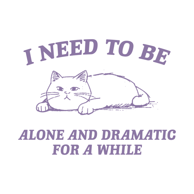 I Need To Be Alone And Dramatic For A While Retro T-Shirt, Funny Cat T-shirt, Sarcastic Sayings Shirt, Vintage 90s Gag Shirt, Meme by Hamza Froug