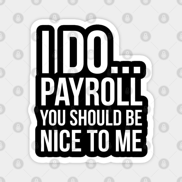 I Do... Payroll You Should Be Nice To Me Magnet by evokearo