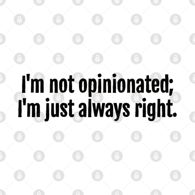 Always Right, Not Opinionated Sarcastic Quote - Monochromatic Black & White by QuotopiaThreads